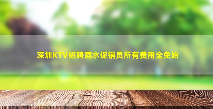 深圳KTV招聘酒水促销员所有费用全免始